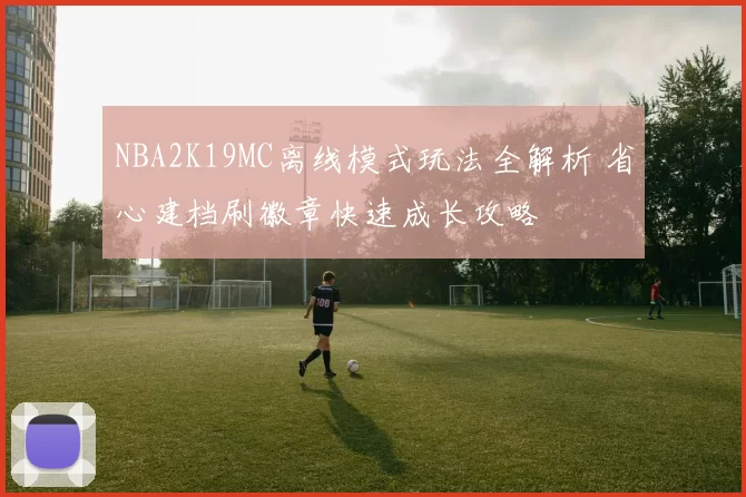 NBA2K19MC离线模式玩法全解析 省心建档刷徽章快速成长攻略
