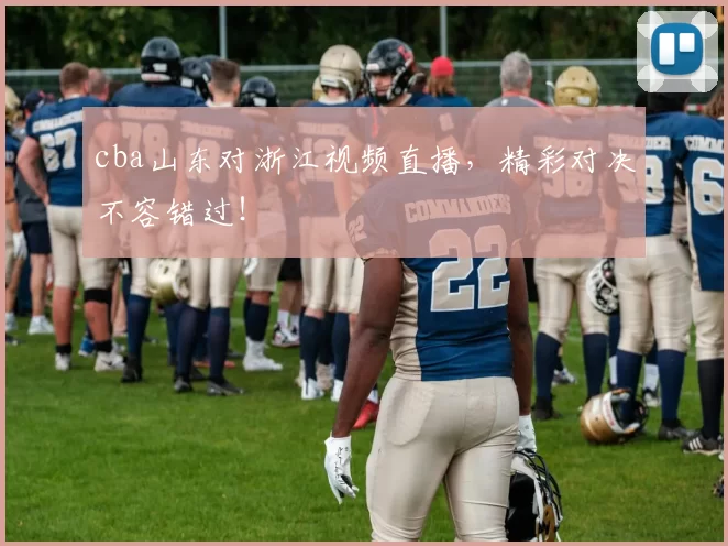 cba山东对浙江视频直播，精彩对决不容错过！