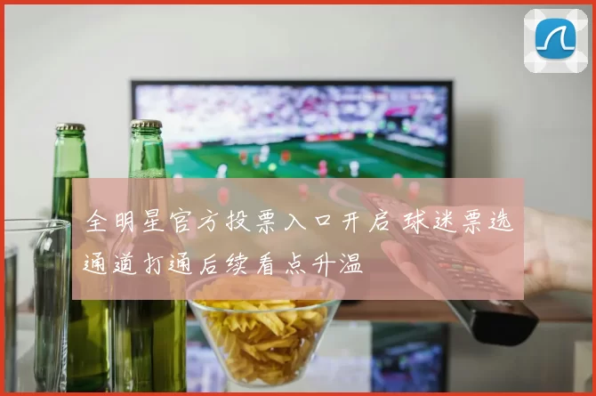 全明星官方投票入口开启 球迷票选通道打通后续看点升温