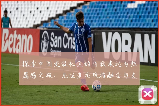 探索中国变装社区的自我表达与归属感之旅，见证多元风格融合与支持体系