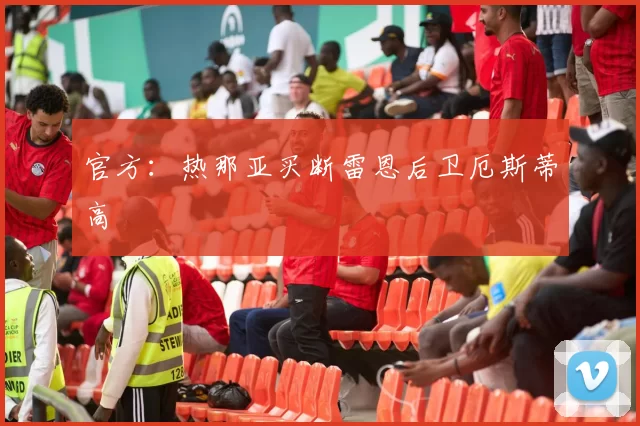 官方：热那亚买断雷恩后卫厄斯蒂高