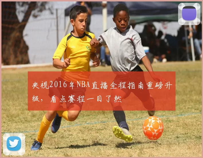 央视2016年NBA直播全程指南重磅升级，看点赛程一目了然