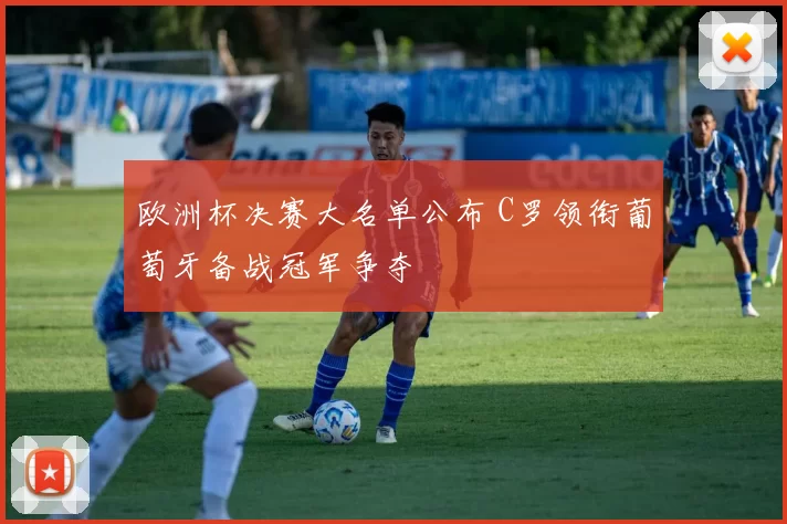 欧洲杯决赛大名单公布 C罗领衔葡萄牙备战冠军争夺