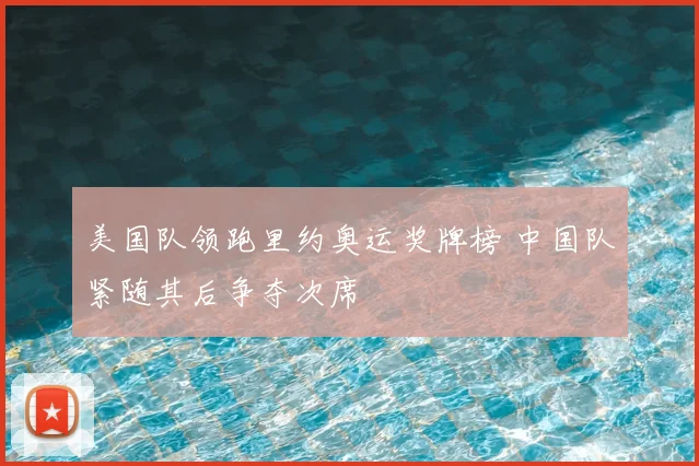 美国队领跑里约奥运奖牌榜 中国队紧随其后争夺次席