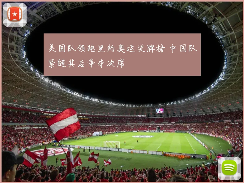 美国队领跑里约奥运奖牌榜 中国队紧随其后争夺次席