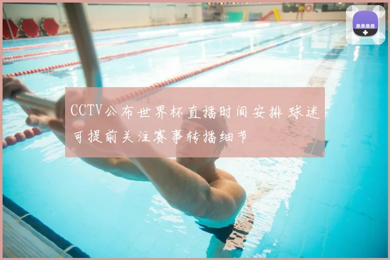 CCTV公布世界杯直播时间安排 球迷可提前关注赛事转播细节