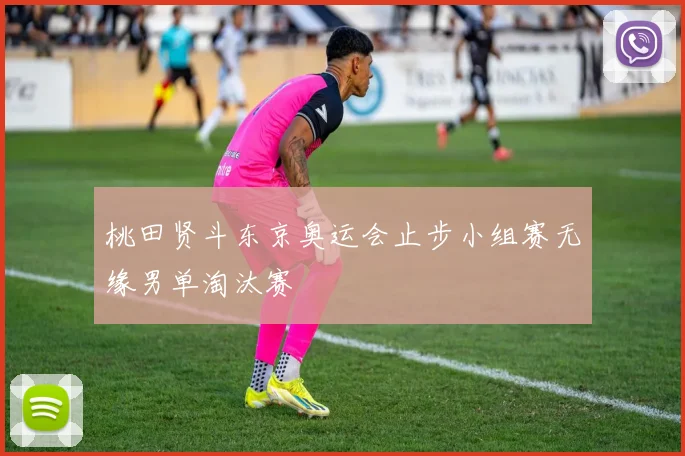 桃田贤斗东京奥运会止步小组赛无缘男单淘汰赛