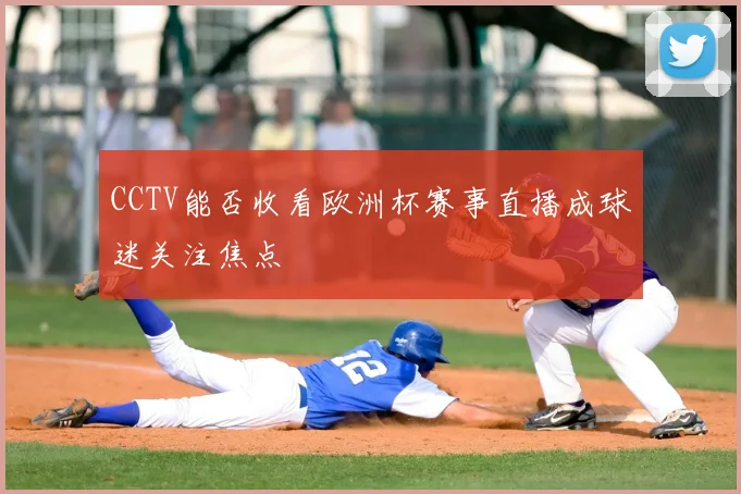 CCTV能否收看欧洲杯赛事直播成球迷关注焦点