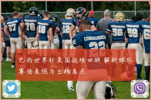 巴西世界杯美国战绩回顾 解析球队赛场表现与出线看点