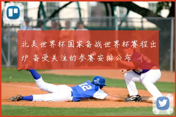 北美世界杯国家备战世界杯赛程出炉 备受关注的参赛安排公布