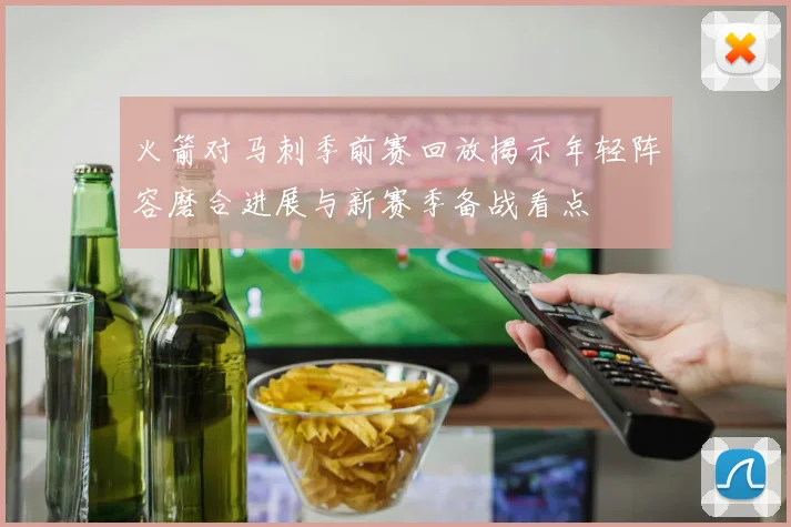 火箭对马刺季前赛回放揭示年轻阵容磨合进展与新赛季备战看点