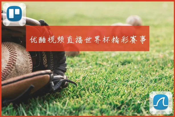 优酷视频直播世界杯精彩赛事
