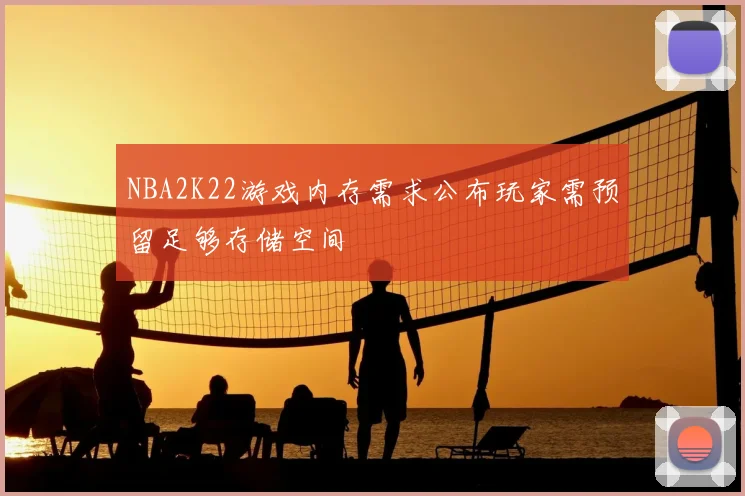 NBA2K22游戏内存需求公布玩家需预留足够存储空间