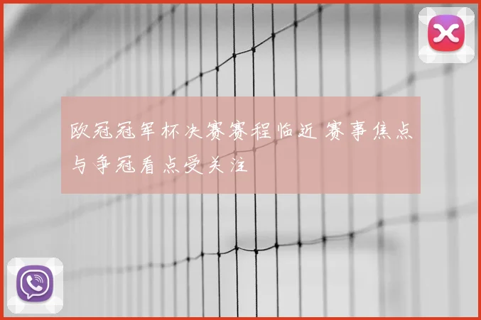 欧冠冠军杯决赛赛程临近 赛事焦点与争冠看点受关注